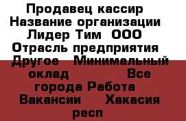 Продавец-кассир › Название организации ­ Лидер Тим, ООО › Отрасль предприятия ­ Другое › Минимальный оклад ­ 31 500 - Все города Работа » Вакансии   . Хакасия респ.